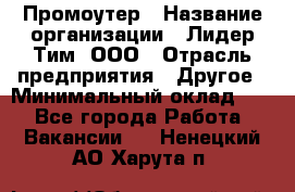 Промоутер › Название организации ­ Лидер Тим, ООО › Отрасль предприятия ­ Другое › Минимальный оклад ­ 1 - Все города Работа » Вакансии   . Ненецкий АО,Харута п.